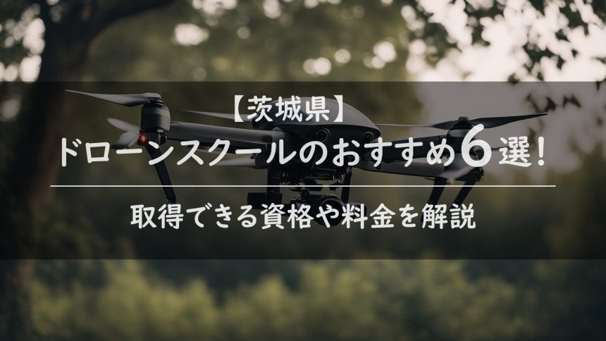 【茨城県版】ドローンスクールのおすすめ6選！取得できる資格や料金を解説